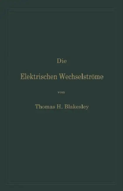 Die Elektrischen Wechselströme: Zum Gebrauche Für Ingenieure Und Studierende by Thomas H. Blakesley, Clarence P. Feldmann