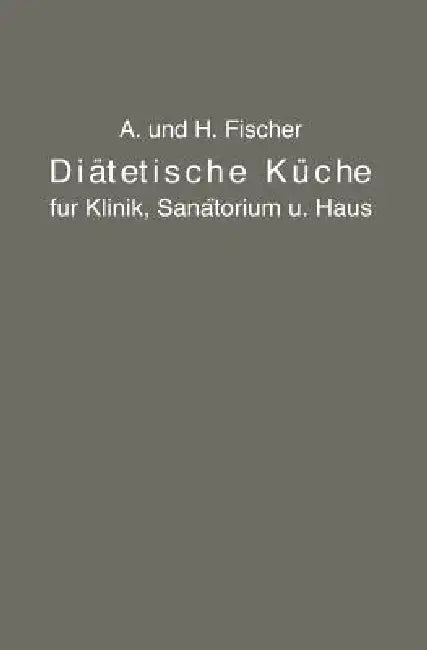 Diätetische Küche Für Klinik, Sanatorium Und Haus: Zusammengestellt Mit Besonderer Berücksichtigung Der Magen-, Darm- Und Stoffwechselkranken by A. Fischer, H. Fischer