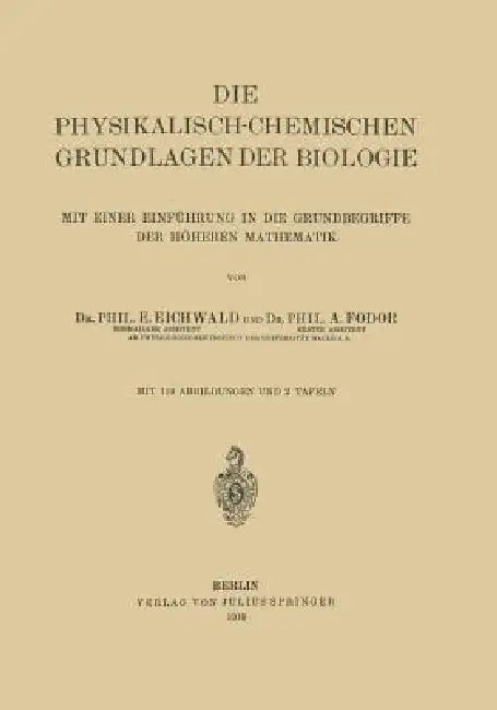 Die Physikalisch-Chemischen Grundlagen Der Biologie: Mit Einer Einführung in Die Grundbegriffe Der Höheren Mathematik by E. Eichwald, A. Fodor