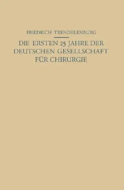 Die Ersten 25 Jahre Der Deutschen Gesellschaft Für Chirurgie: Ein Beitrag Zur Geschichte Der Chirurgie by Na Trendelenburg, Na Friedrich
