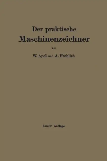 Der Praktische Maschinenzeichner: Leitfaden Für Die Ausführung Moderner Maschinentechnischer Zeichnungen by W. Apel, A. Fröhlich