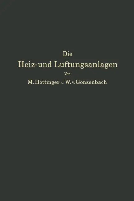 Die Heiz- Und Lüftungsanlagen in Den Verschiedenen Gebäudearten Einschließlich Warmwasserversorungs-, Befeuchtungs- Und Entnebelungsanlagen by M. Hottinger, W. V. Gonzenbach