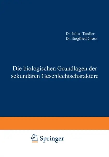 Die Biologischen Grundlagen Der Sekundären Geschlechtscharaktere by Julius Tandler, Siegfried Grosz