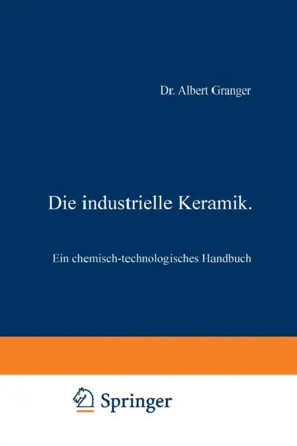 Die Industrielle Keramik: Ein Chemisch-Technologisches Handbuch by Albert Granger, Raymond Keller