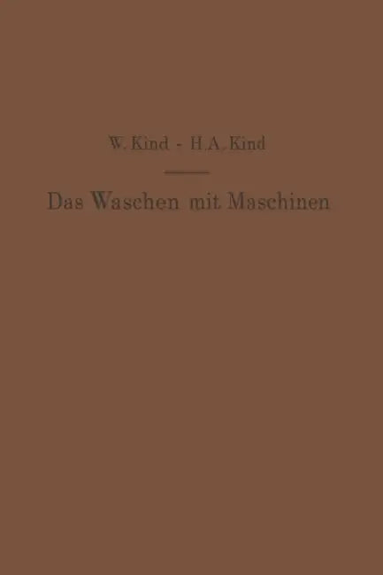 Das Waschen Mit Maschinen in Gewerblichen Wäschereibetrieben, in Hotels, Krankenhäusern Und Anderen Öffentlichen Und Privaten Anstalten by W. Kind, H. a. Kind
