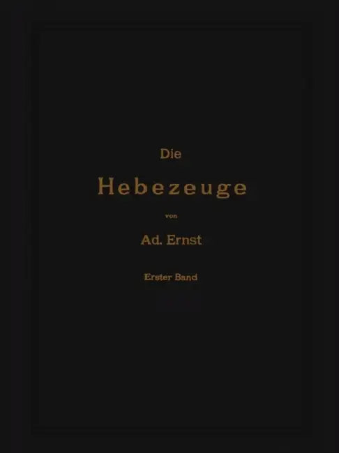 Die Hebezeuge. Theorie Und Kritik Ausgeführter Konstruktionen Mit Besonderer Berücksichtigung Der Elektrischen Anlagen. Ein Handbuch Für Ingenieure, T by Ad Ernst, J. Kirner