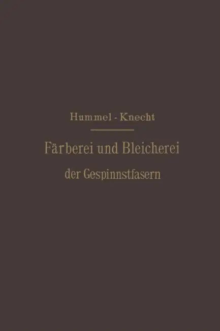 Die Färberei Und Bleicherei Der Gespinnstfasern: Deutsche Bearbeitung by J. J. Hummel, Edmund Knecht