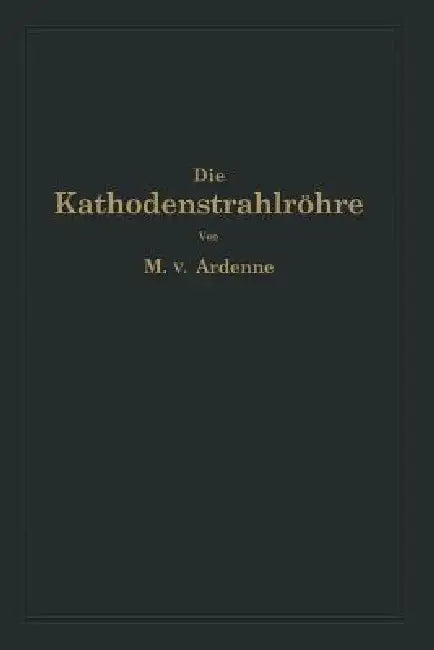 Die Kathodenstrahlröhre Und Ihre Anwendung in Der Schwachstromtechnik by Manfred Von Ardenne, Na Knoblauch