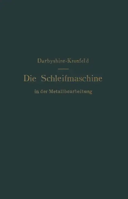 Die Schleifmaschine in Der Metallbearbeitung by H. Darbyshire, G. L. S. Kronfeld