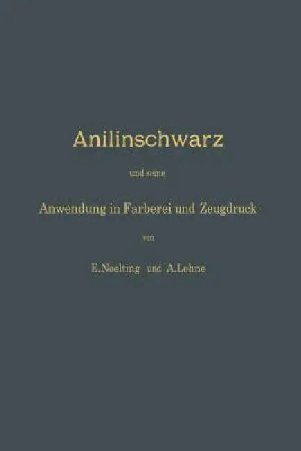 Anilinschwarz Und Seine Anwendung in Färberei Und Zeugdruck by E. Noelting, A. Lehne