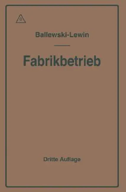 Der Fabrikbetrieb: Praktische Anleitungen Zur Anlage Und Verwaltung Von Maschinenfabriken Und Ähnlichen Betrieben Sowie Zur Kalkulation Und Lohnverrec by Albert Ballewski, C. M. Lewin