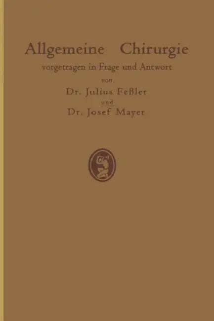 Allgemeine Chirurgie Vorgetragen in Frage Und Antwort, Nebst Einigen Kapiteln Über Frakturen, Luxationen Und Hernien by J. Feßler, J. Mayer