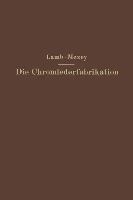Die Chromlederfabrikation by M. C. Lamb, Ernst Mezey