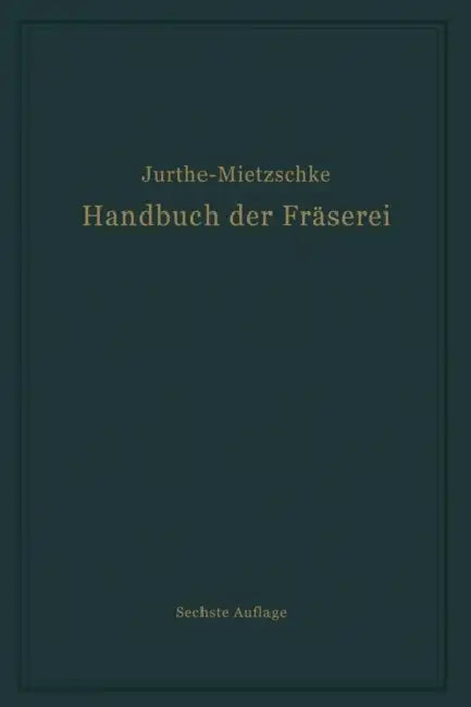 Handbuch Der Fräserei: Kurzgefaßtes Lehr- Und Nachschlagebuch Für Den Allgemeinen Gebrauch by Emil Jurthe, Otto Mietzschke