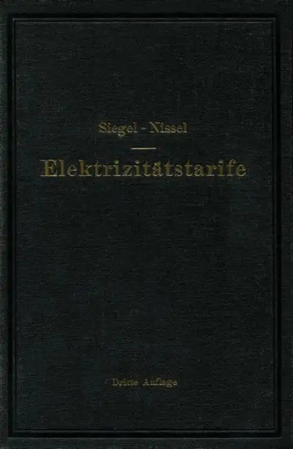 Die Elektrizitätstarife: Nachfrage Und Gestehungskosten Elektrischer Arbeit, Aufbau Und Anwendung Der Tarife by Gustav Siegel, Hans Nissel