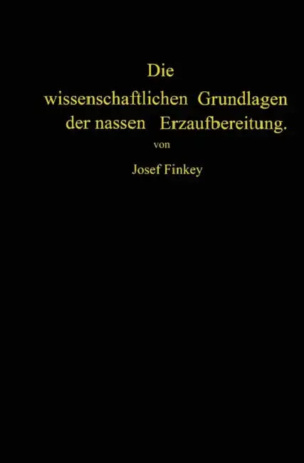 Die Wissenschaftlichen Grundlagen Der Nassen Erzaufbereitung by Josef Finkey, Johann Pocsubay
