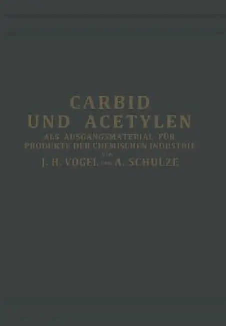Carbid Und Acetylen: ALS Ausgangsmaterial Für Produkte Der Chemischen Industrie by J. H. Vogel, Armin Schulze-Altenburg