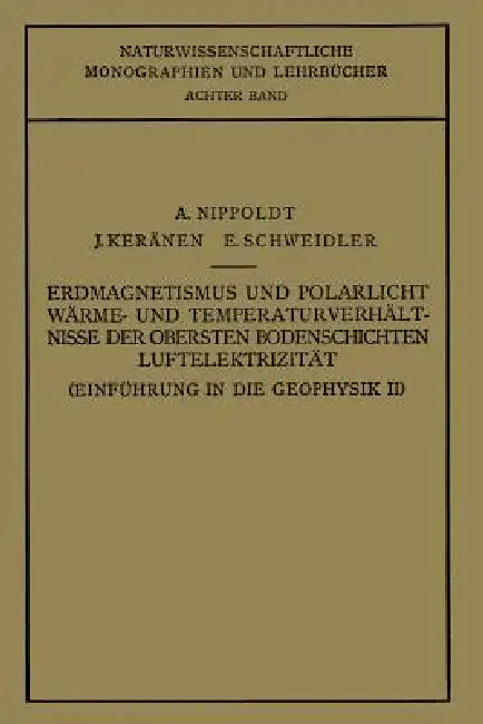 Einführung in Die Geophysik: Erdmagnetismus Und Polarlicht Wärme- Und Temperaturverhält Nisse Der Obersten Bodenschichten Luftelektrizität by A. Nippoldt, E. Schweidler