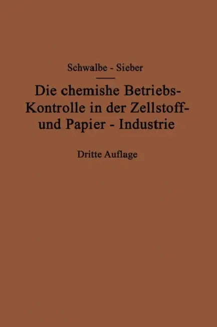 Die Chemische Betriebskontrolle in Der Zellstoff- Und Papier-Industrie Und Anderen Zellstoff Verarbeitenden Industrien by Carl Gustav Schwalbe, Rudolf Sieber