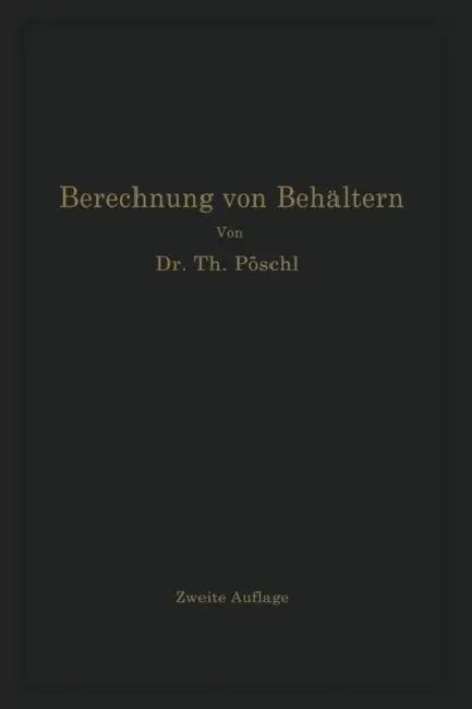 Berechnung Von Behältern Nach Neueren Analytischen Und Graphischen Methoden: Für Studierende Und Ingenieure Und Zum Gebrauche Im Konstruktionsbüro by Theodor Pöschl, Karl V. Terzaghi