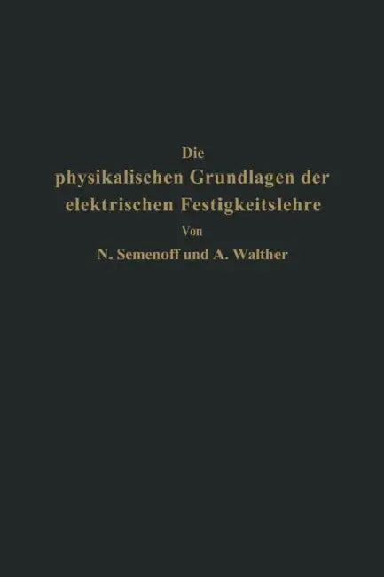 Die Physikalischen Grundlagen Der Elektrischen Festigkeitslehre by Na Semenoff, Na Walther