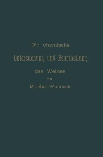 Die Chemische Untersuchung Und Beurtheilung Des Weines: Unter Zugrundelegung Der Amtlichen, Vom Bundesrathe Erlassenen "Anweisung Zur Chemischen Unter by Karl Windisch