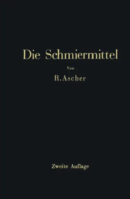 Die Schmiermittel: Ihre Art, Prüfung Und Verwendung Ein Leitfaden Für Den Betriebsmann by Richard Ascher
