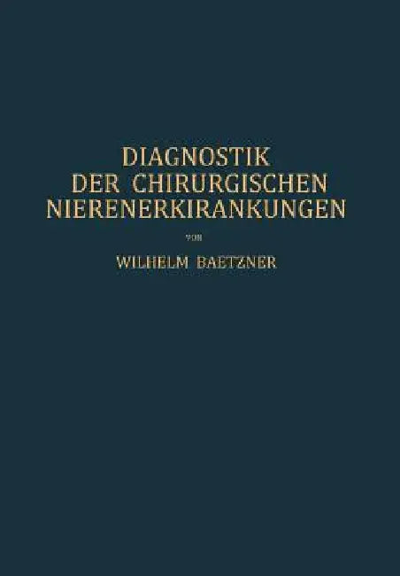Diagnostik Der Chirurgischen Nierenerkrankungen: Praktisches Handbuch Zum Gebrauch Für Chirurgen Und Urologen, Ärzte Und Studierende by W. Baetzner