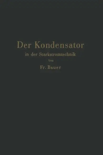 Der Kondensator in Der Starkstromtechnik by Friedrich Bauer