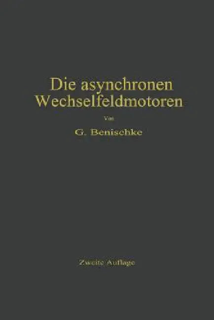 Die Asynchronen Wechselfeldmotoren: Kommutator- Und Induktionsmotoren by Gustav Benischke