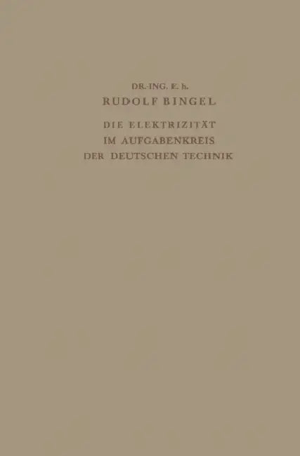 Die Elektrizität Im Aufgabenkreis Der Deutschen Technik: Festvortrag Gehalten Am 24. Mai 1938 Auf Der Tagung Des Verbandes Deutscher Elektrotechniker by Rudolf Bingel