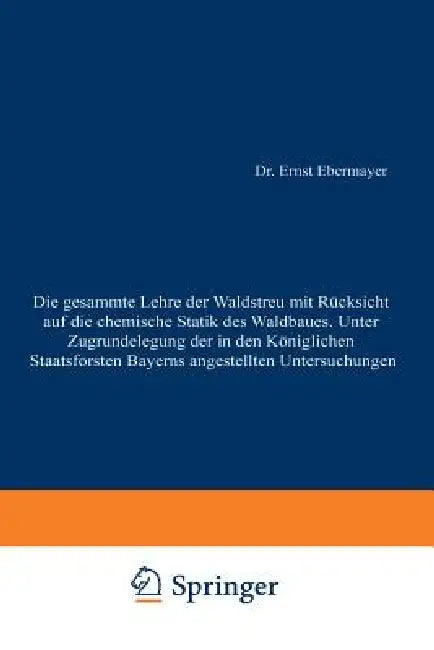 Die Gesammte Lehre Der Waldstreu Mit Rücksicht Auf Die Chemische Statik Des Waldbaues. Unter Zugrundlegung Der in Den Königl. Staatsforsten Bayerns An by Ernst Ebermayer