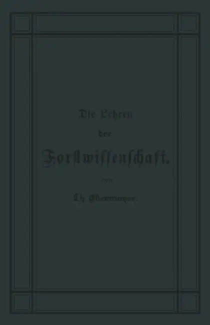 Die Lehren Der Forstwissenschaft: Ein Leitfaden Für Den Unterricht Der Forsteleven Zum Gebrauch Fur Forstkandidaten, Forstpraktikanten, Forstgehilfen, by Theodor Ebermeyer