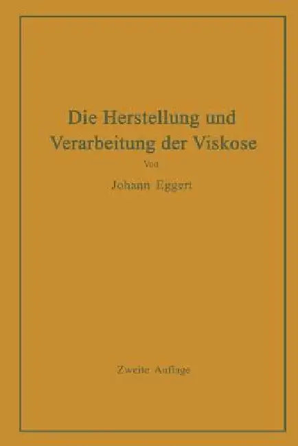 Die Herstellung Und Verarbeitung Der Viskose Unter Besonderer Berücksichtigung Der Kunstseidenfabrikation by Johann Eggert