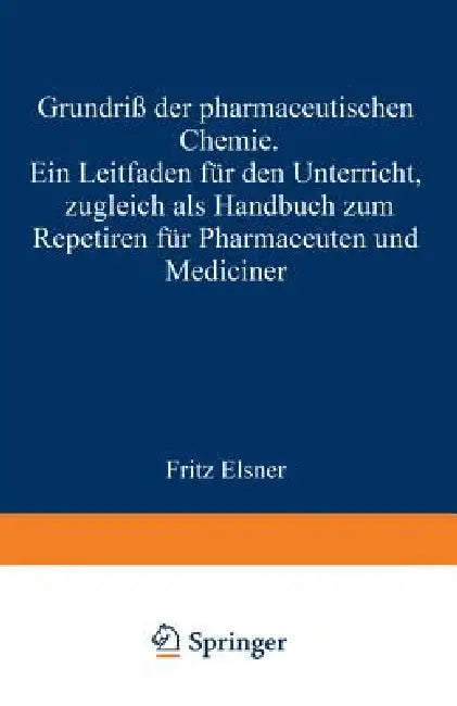 Grundriss Der Pharmaceutischen Chemie: Ein Leitfaden Für Den Unterricht, Zugleich ALS Handbuch Zum Repetiren Für Pharmaceuten Und Mediciner by Fritz Elsner