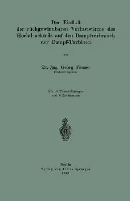 Der Einfluß Der Rückgewinnbaren Yerlustwärme Des Hochdruckteils Auf Den Dampfverbrauch Der Dampf-Turbinen by Georg Forner