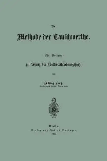 Die Methode Der Tauschwerthe: Ein Beitrag Zur Lösung Der Waldwerthrechnungsfrage by Ludwig Frey