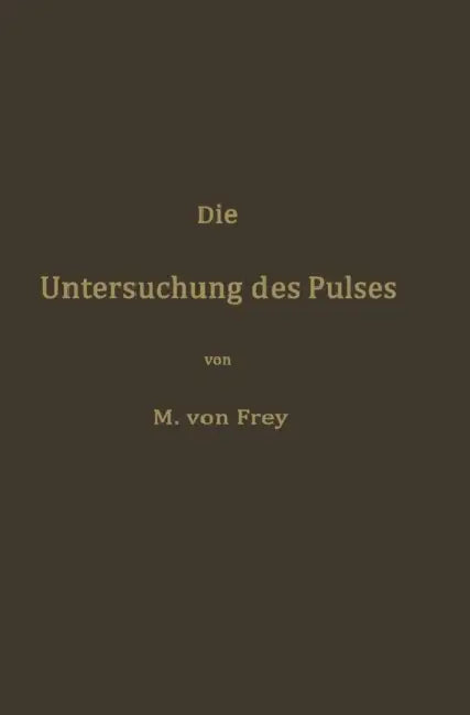 Die Untersuchung Des Pulses Und Ihre Ergebnisse in Gesunden Und Kranken Zuständen by Max Von Frey