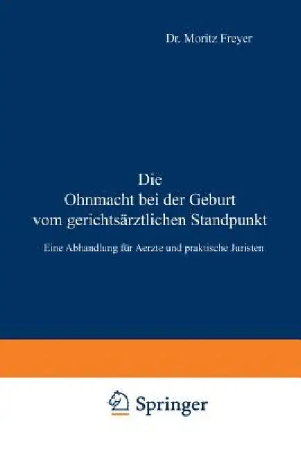 Die Ohnmacht Bei Der Geburt Vom Gerichtsärztlichen Standpunkt: Eine Abhandlung Für Aerzte Und Praktische Juristen by Moritz Freyer
