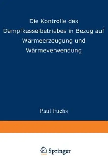 Die Kontrolle Des Dampfkesselbetriebes in Bezug Auf Wärmeerzeugung Und Wärmeverwendung by Paul Fuchs