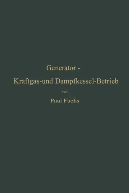 Generator-Kraftgas- Und Dampfkessel-Betrieb in Bezug Auf Wärmeerzeugung Und Wärmeverwendung: Eine Darstellung Der Vorgänge, Der Untersuchungs- Und Kon by Paul Fuchs