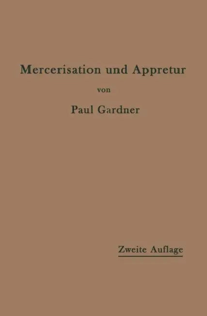 Die Mercerisation Der Baumwolle Und Die Appretur Der Mercerisierten Gewebe by Paul Gardner