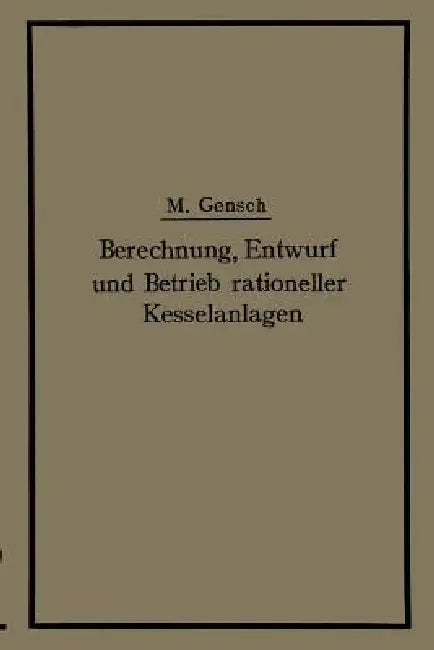 Berechnung, Entwurf Und Betrieb Rationeller Kesselanlagen by Max Gensch