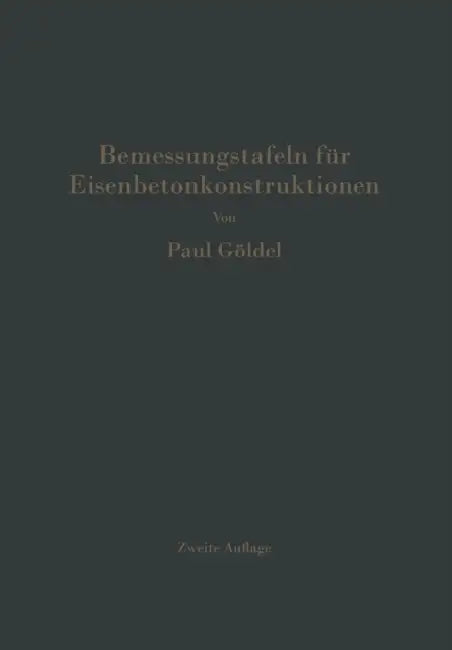 Bemessungstafeln Für Eisenbetonkonstruktionen: Tafeln Zur Bemessung Von Eisenbetonquerschnitten Auf Reine Biegung, Auf Mittigen Druck Und Auf Biegung by Paul Göldel