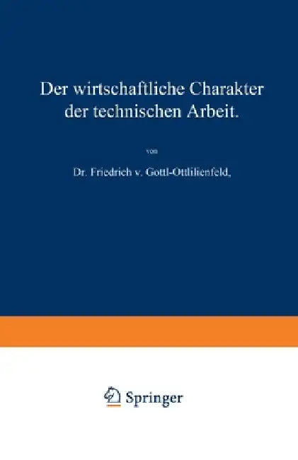 Der wirtschaftliche Charakter der technischen Arbeit: Vortrag, gehalten im Polytechnischen Verein in München am 8. November 1909 by Friedrich V. Gottl-Ottlilienfeld