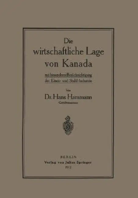 Die Wirtschaftliche Lage Von Kanada: Mit Besondererberücksichtigung Der Eisen- Und Stahl-Industrie by Hans Hammann