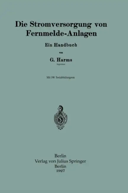 Die Stromversorgung Von Fernmelde-Anlagen: Ein Handbuch by G. Harms