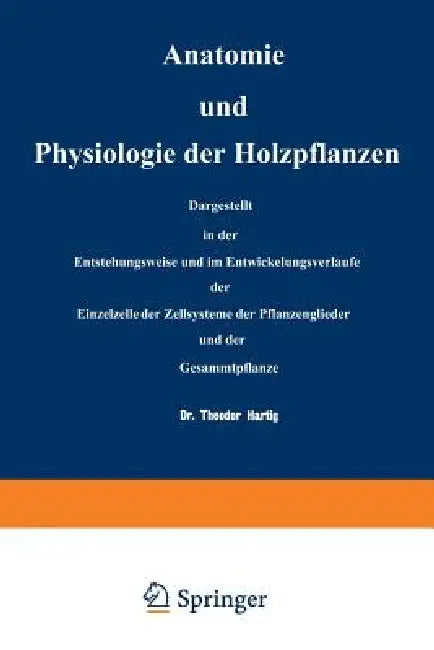 Anatomie Und Physiologie Der Holzpflanzen: Dargestellt in Der Entstehungsweise Und Im Entwickelungsverlaufe Der Einzelzelle, Der Zellsysteme, Der Pfla by Na Hartig