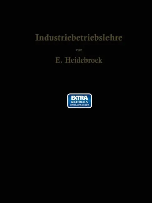 Industriebetriebslehre: Die Wirtschaftlich-Technische Organisation Des Industriebetriebes Mit Besonderer Berücksichtigung Der Maschinenindustrie by E. Heidebroek