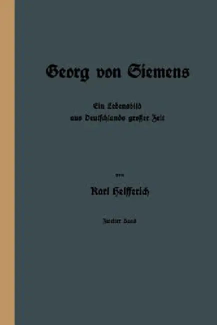 Georg Von Siemens: Ein Lebensbild Aus Deutschlands Großer Zeit by Karl Helfferich